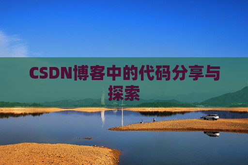 CSDN博客中的代码分享与探索 CSDN博客中的代码分享与探索
